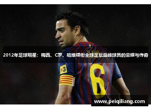 2012年足球明星：梅西、C罗、哈维领衔全球足坛巅峰球员的荣耀与传奇