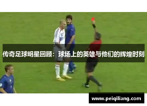 传奇足球明星回顾：球场上的英雄与他们的辉煌时刻
