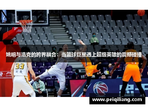 姚明与浩克的跨界融合：当篮球巨星遇上超级英雄的震撼碰撞