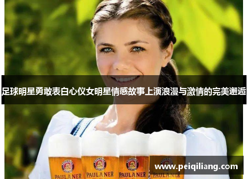 足球明星勇敢表白心仪女明星情感故事上演浪漫与激情的完美邂逅