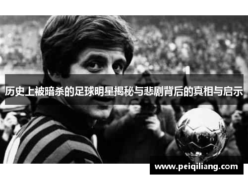 历史上被暗杀的足球明星揭秘与悲剧背后的真相与启示