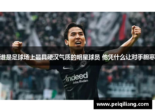 谁是足球场上最具硬汉气质的明星球员 他凭什么让对手胆寒