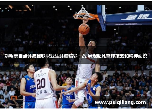 姚明亲自点评易建联职业生涯最精彩一战 展现超凡篮球技艺和精神面貌