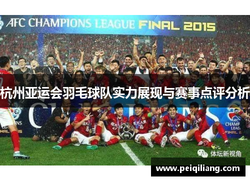 杭州亚运会羽毛球队实力展现与赛事点评分析