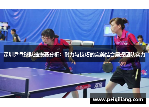 深圳乒乓球队选拔赛分析：耐力与技巧的完美结合展现团队实力