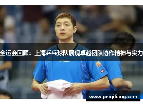全运会回顾：上海乒乓球队展现卓越团队协作精神与实力
