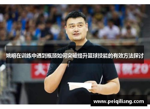 姚明在训练中遇到瓶颈如何突破提升篮球技能的有效方法探讨