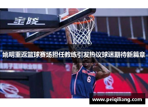 姚明重返篮球赛场担任教练引发热议球迷期待新篇章