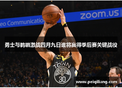 勇士与鹈鹕激战四月九日谁将赢得季后赛关键战役