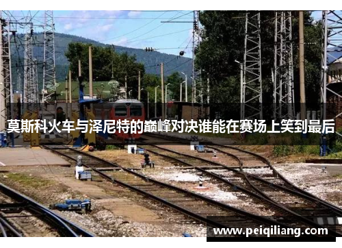 莫斯科火车与泽尼特的巅峰对决谁能在赛场上笑到最后
